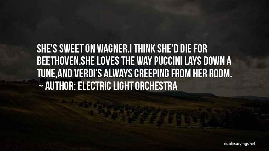 Electric Light Orchestra Quotes: She's Sweet On Wagner.i Think She'd Die For Beethoven.she Loves The Way Puccini Lays Down A Tune,and Verdi's Always Creeping
