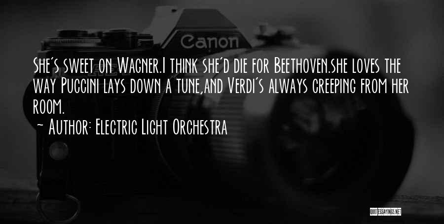 Electric Light Orchestra Quotes: She's Sweet On Wagner.i Think She'd Die For Beethoven.she Loves The Way Puccini Lays Down A Tune,and Verdi's Always Creeping