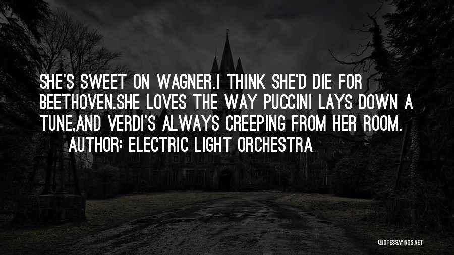 Electric Light Orchestra Quotes: She's Sweet On Wagner.i Think She'd Die For Beethoven.she Loves The Way Puccini Lays Down A Tune,and Verdi's Always Creeping