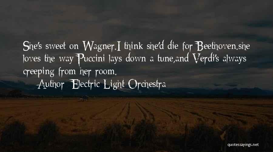 Electric Light Orchestra Quotes: She's Sweet On Wagner.i Think She'd Die For Beethoven.she Loves The Way Puccini Lays Down A Tune,and Verdi's Always Creeping