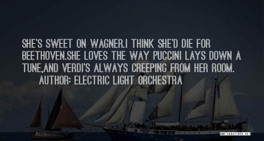 Electric Light Orchestra Quotes: She's Sweet On Wagner.i Think She'd Die For Beethoven.she Loves The Way Puccini Lays Down A Tune,and Verdi's Always Creeping
