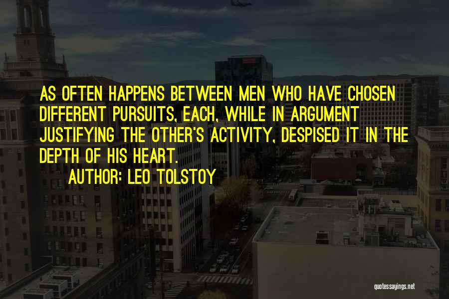 Leo Tolstoy Quotes: As Often Happens Between Men Who Have Chosen Different Pursuits, Each, While In Argument Justifying The Other's Activity, Despised It