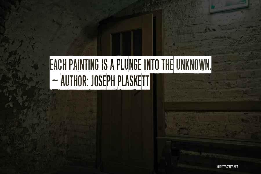 Joseph Plaskett Quotes: Each Painting Is A Plunge Into The Unknown.