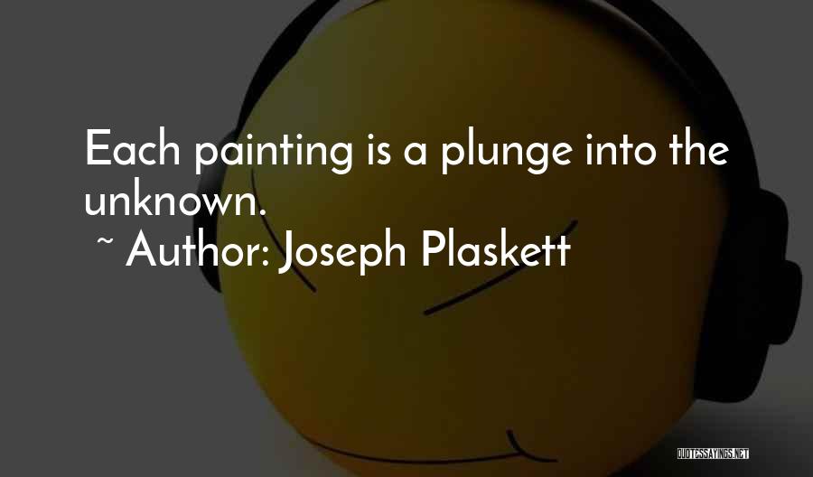 Joseph Plaskett Quotes: Each Painting Is A Plunge Into The Unknown.