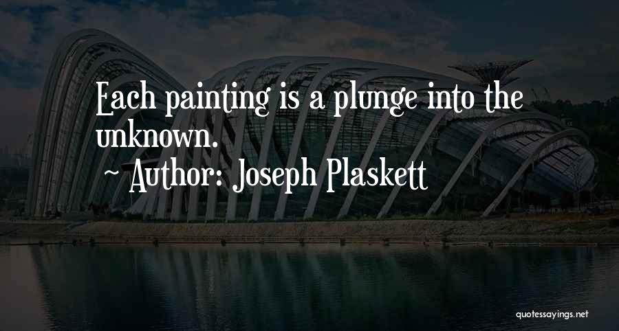 Joseph Plaskett Quotes: Each Painting Is A Plunge Into The Unknown.