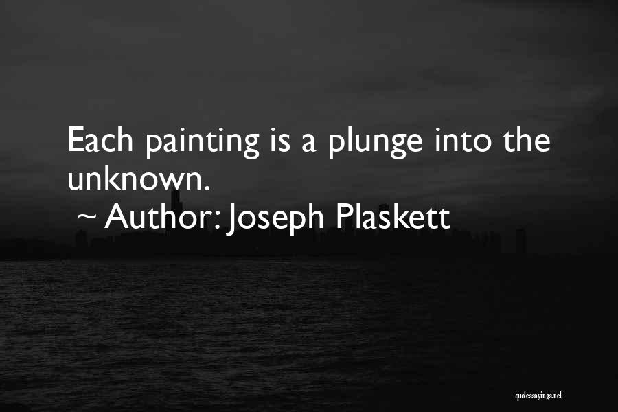 Joseph Plaskett Quotes: Each Painting Is A Plunge Into The Unknown.