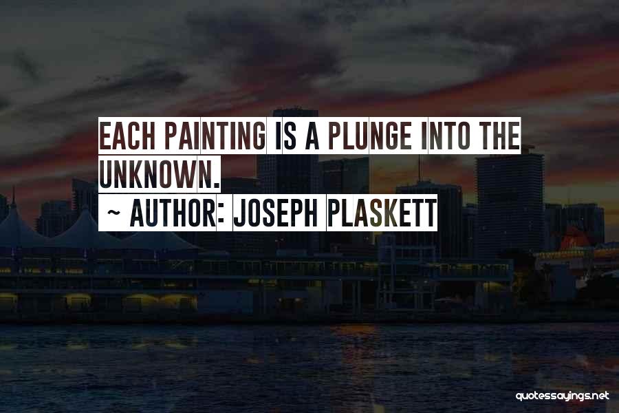 Joseph Plaskett Quotes: Each Painting Is A Plunge Into The Unknown.