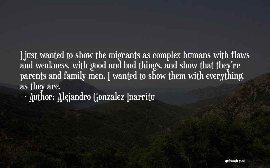 Alejandro Gonzalez Inarritu Quotes: I Just Wanted To Show The Migrants As Complex Humans With Flaws And Weakness, With Good And Bad Things, And