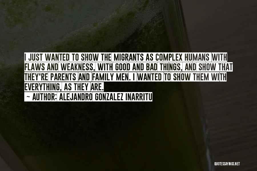 Alejandro Gonzalez Inarritu Quotes: I Just Wanted To Show The Migrants As Complex Humans With Flaws And Weakness, With Good And Bad Things, And