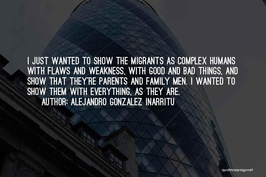 Alejandro Gonzalez Inarritu Quotes: I Just Wanted To Show The Migrants As Complex Humans With Flaws And Weakness, With Good And Bad Things, And