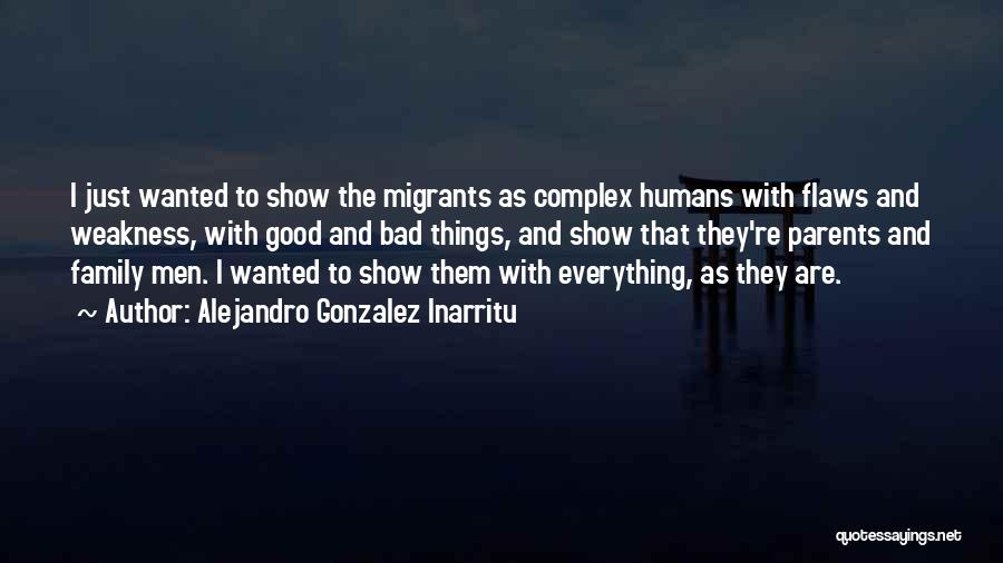 Alejandro Gonzalez Inarritu Quotes: I Just Wanted To Show The Migrants As Complex Humans With Flaws And Weakness, With Good And Bad Things, And