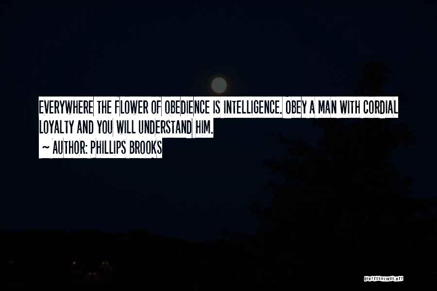 Phillips Brooks Quotes: Everywhere The Flower Of Obedience Is Intelligence. Obey A Man With Cordial Loyalty And You Will Understand Him.