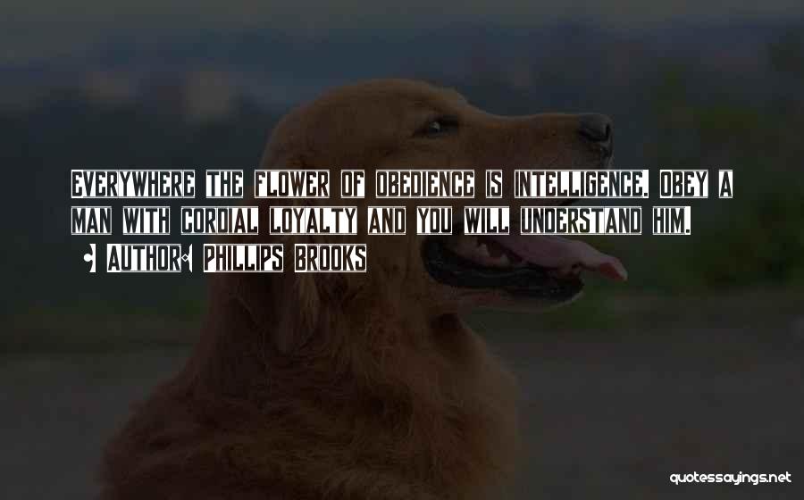 Phillips Brooks Quotes: Everywhere The Flower Of Obedience Is Intelligence. Obey A Man With Cordial Loyalty And You Will Understand Him.
