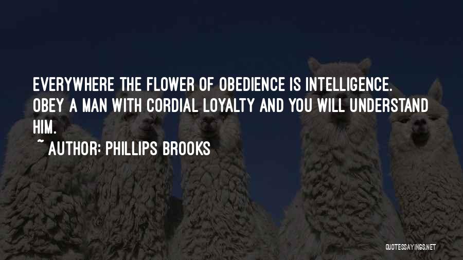 Phillips Brooks Quotes: Everywhere The Flower Of Obedience Is Intelligence. Obey A Man With Cordial Loyalty And You Will Understand Him.