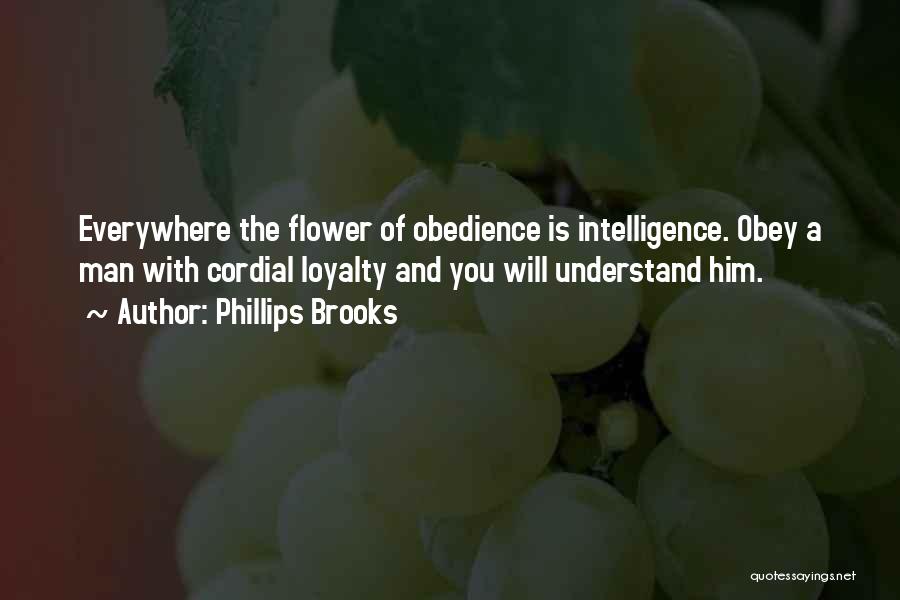 Phillips Brooks Quotes: Everywhere The Flower Of Obedience Is Intelligence. Obey A Man With Cordial Loyalty And You Will Understand Him.