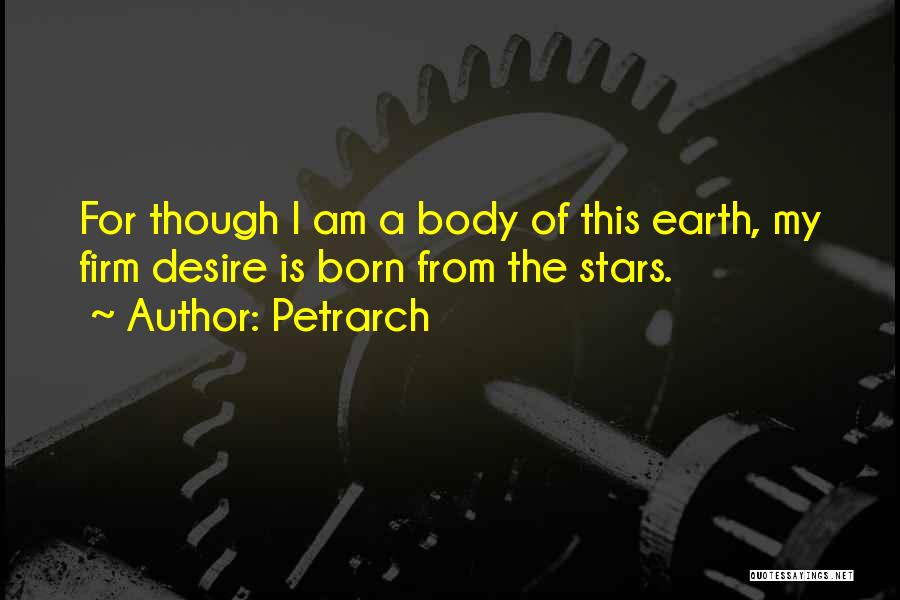 Petrarch Quotes: For Though I Am A Body Of This Earth, My Firm Desire Is Born From The Stars.