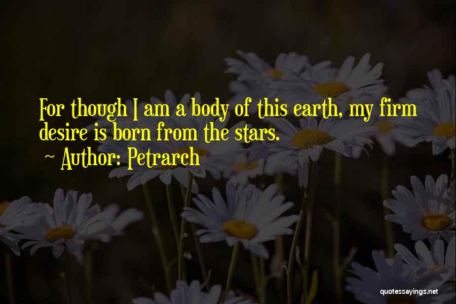 Petrarch Quotes: For Though I Am A Body Of This Earth, My Firm Desire Is Born From The Stars.