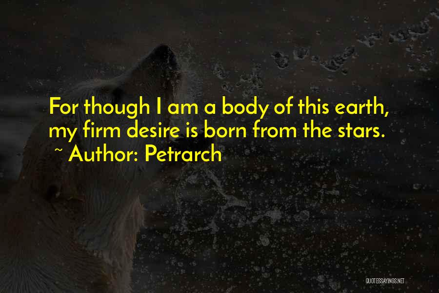 Petrarch Quotes: For Though I Am A Body Of This Earth, My Firm Desire Is Born From The Stars.