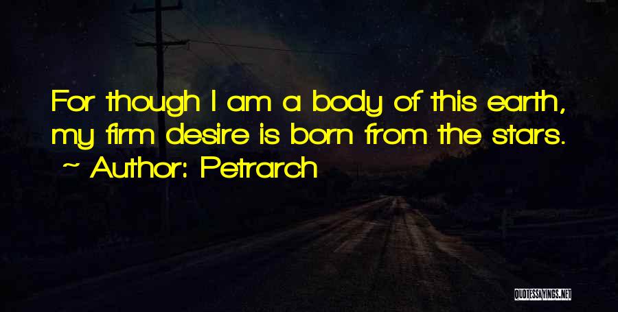 Petrarch Quotes: For Though I Am A Body Of This Earth, My Firm Desire Is Born From The Stars.