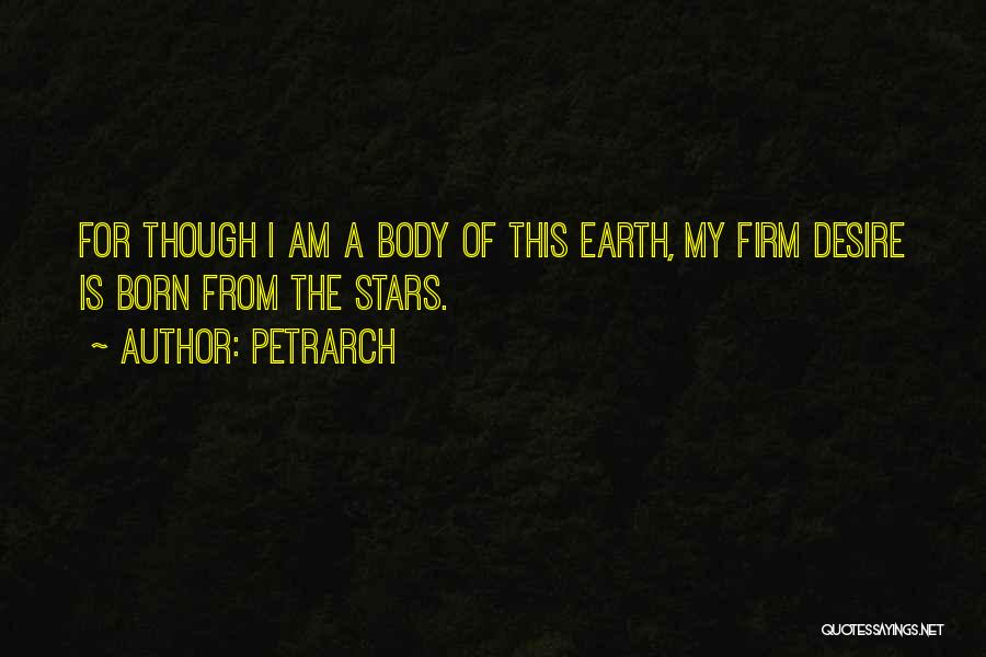 Petrarch Quotes: For Though I Am A Body Of This Earth, My Firm Desire Is Born From The Stars.
