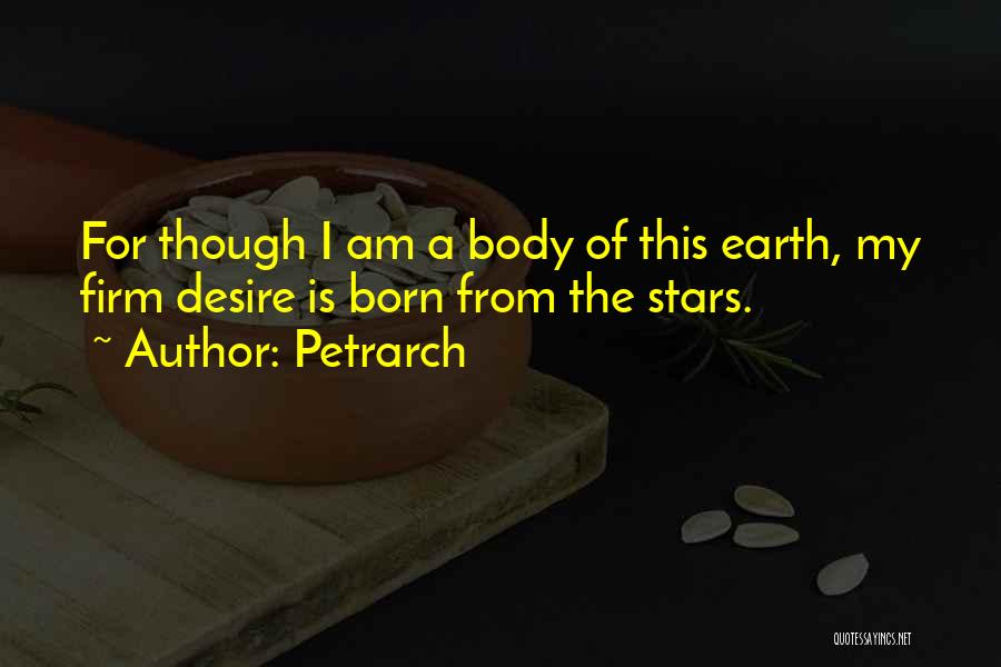 Petrarch Quotes: For Though I Am A Body Of This Earth, My Firm Desire Is Born From The Stars.