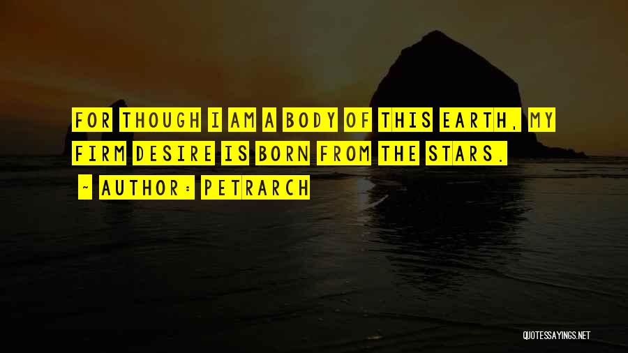 Petrarch Quotes: For Though I Am A Body Of This Earth, My Firm Desire Is Born From The Stars.