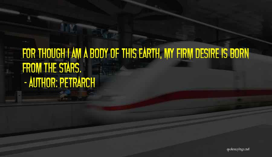 Petrarch Quotes: For Though I Am A Body Of This Earth, My Firm Desire Is Born From The Stars.
