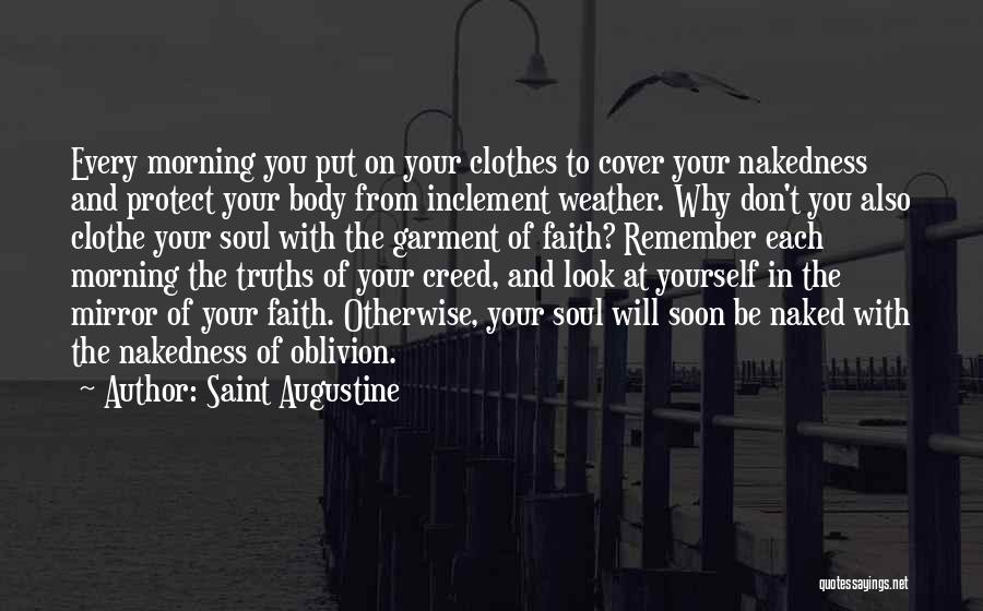 Saint Augustine Quotes: Every Morning You Put On Your Clothes To Cover Your Nakedness And Protect Your Body From Inclement Weather. Why Don't