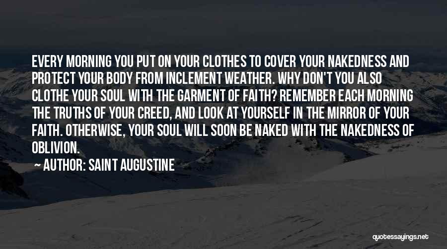 Saint Augustine Quotes: Every Morning You Put On Your Clothes To Cover Your Nakedness And Protect Your Body From Inclement Weather. Why Don't