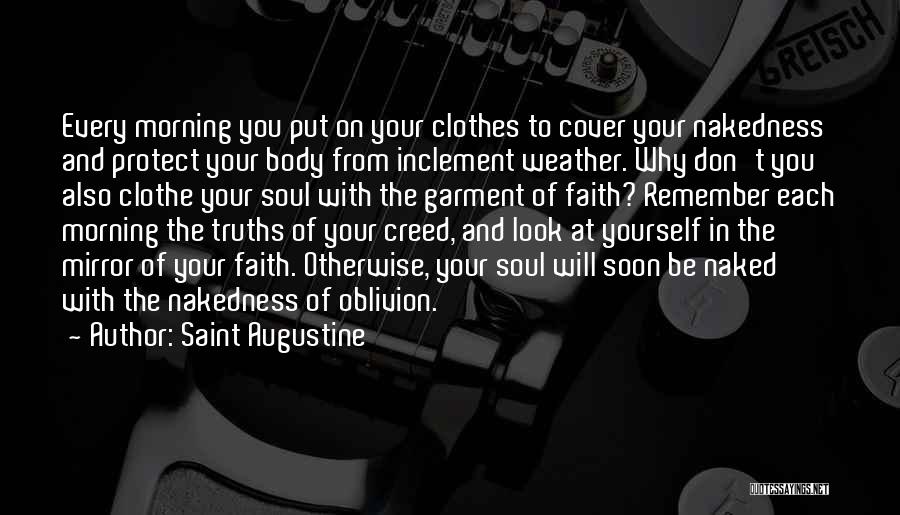 Saint Augustine Quotes: Every Morning You Put On Your Clothes To Cover Your Nakedness And Protect Your Body From Inclement Weather. Why Don't