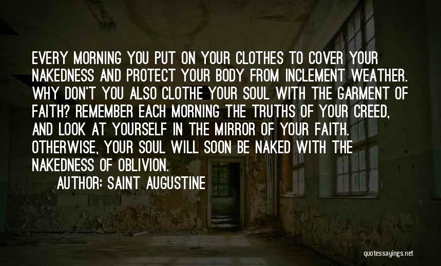 Saint Augustine Quotes: Every Morning You Put On Your Clothes To Cover Your Nakedness And Protect Your Body From Inclement Weather. Why Don't