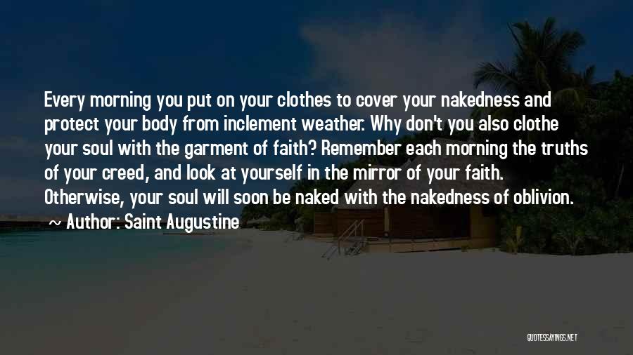 Saint Augustine Quotes: Every Morning You Put On Your Clothes To Cover Your Nakedness And Protect Your Body From Inclement Weather. Why Don't