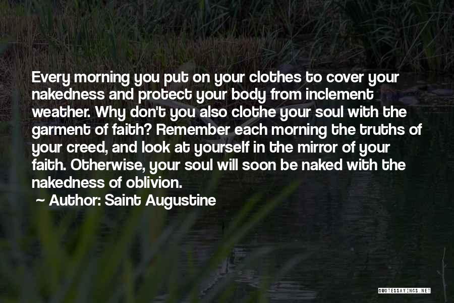 Saint Augustine Quotes: Every Morning You Put On Your Clothes To Cover Your Nakedness And Protect Your Body From Inclement Weather. Why Don't