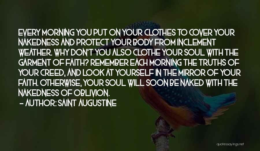 Saint Augustine Quotes: Every Morning You Put On Your Clothes To Cover Your Nakedness And Protect Your Body From Inclement Weather. Why Don't