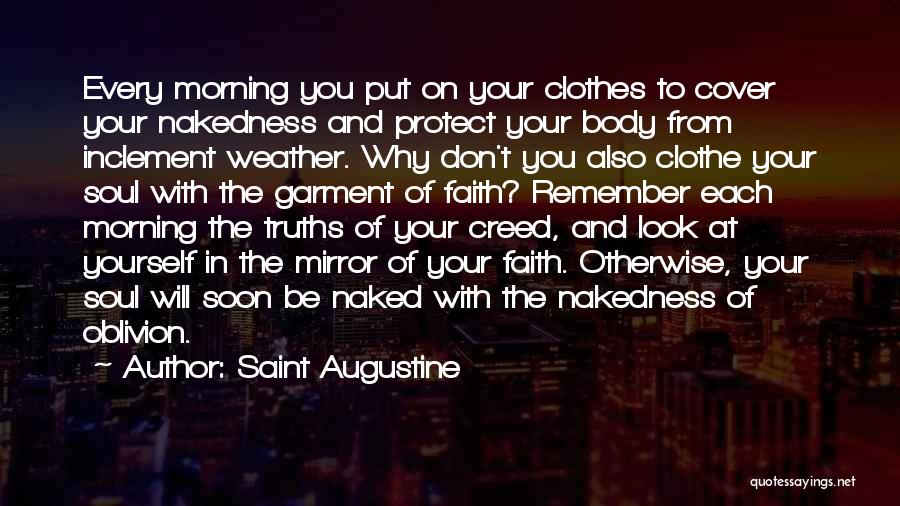 Saint Augustine Quotes: Every Morning You Put On Your Clothes To Cover Your Nakedness And Protect Your Body From Inclement Weather. Why Don't