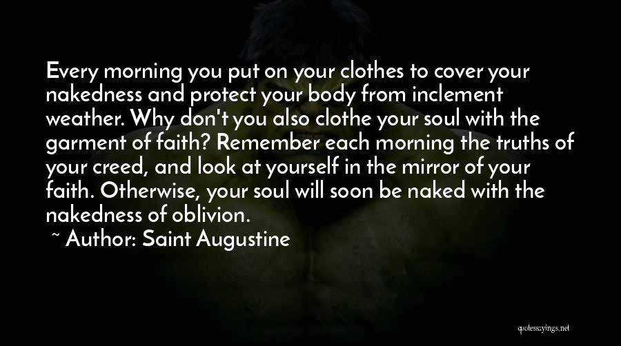 Saint Augustine Quotes: Every Morning You Put On Your Clothes To Cover Your Nakedness And Protect Your Body From Inclement Weather. Why Don't