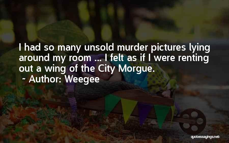 Weegee Quotes: I Had So Many Unsold Murder Pictures Lying Around My Room ... I Felt As If I Were Renting Out