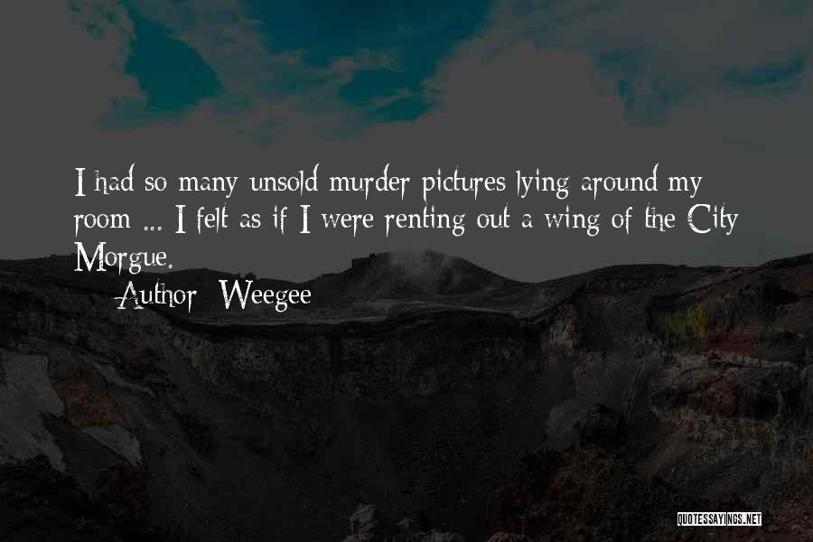 Weegee Quotes: I Had So Many Unsold Murder Pictures Lying Around My Room ... I Felt As If I Were Renting Out