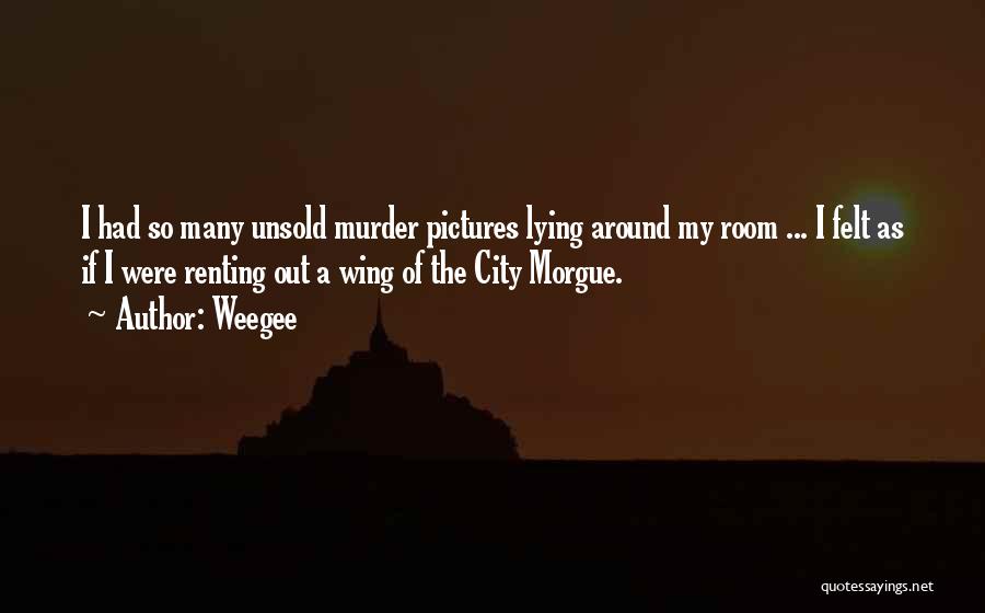Weegee Quotes: I Had So Many Unsold Murder Pictures Lying Around My Room ... I Felt As If I Were Renting Out