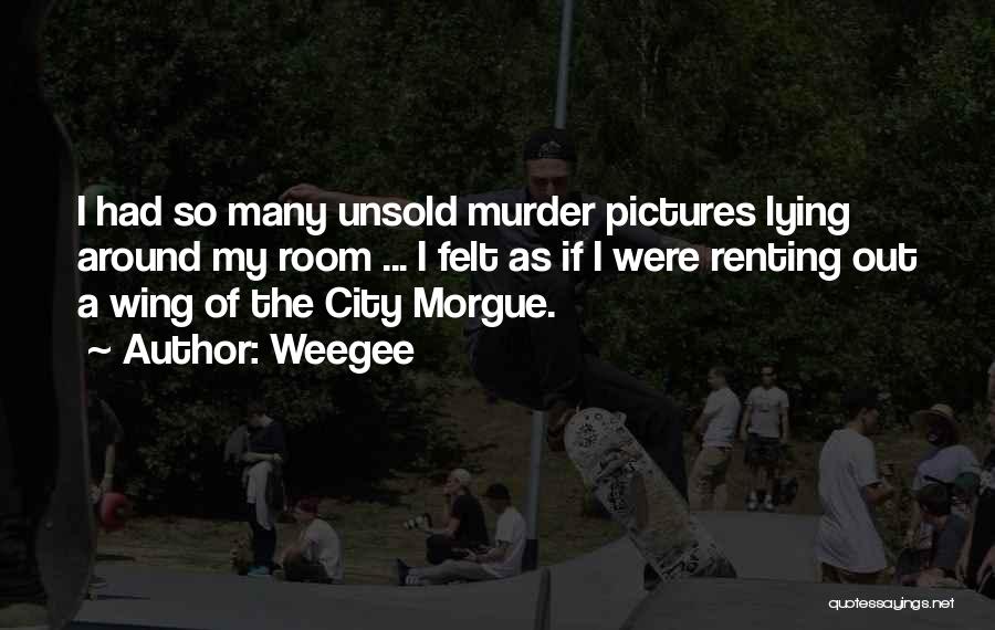 Weegee Quotes: I Had So Many Unsold Murder Pictures Lying Around My Room ... I Felt As If I Were Renting Out