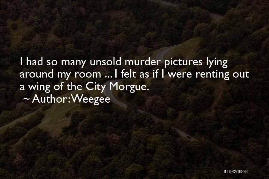 Weegee Quotes: I Had So Many Unsold Murder Pictures Lying Around My Room ... I Felt As If I Were Renting Out