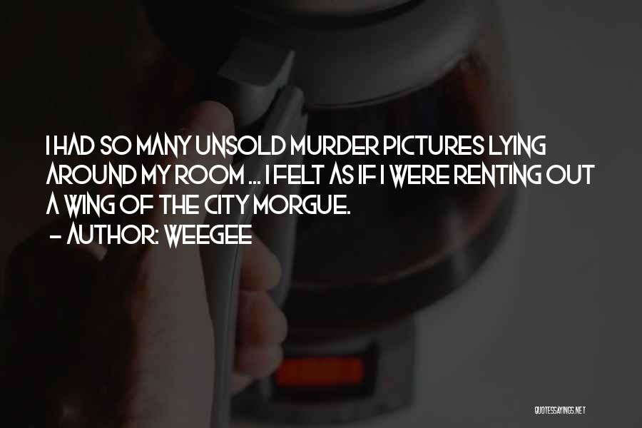 Weegee Quotes: I Had So Many Unsold Murder Pictures Lying Around My Room ... I Felt As If I Were Renting Out