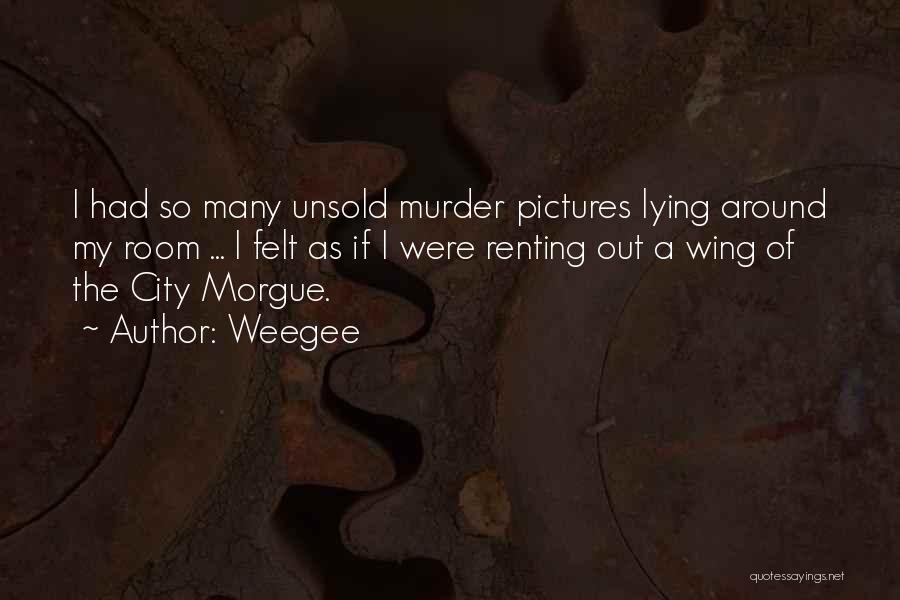 Weegee Quotes: I Had So Many Unsold Murder Pictures Lying Around My Room ... I Felt As If I Were Renting Out