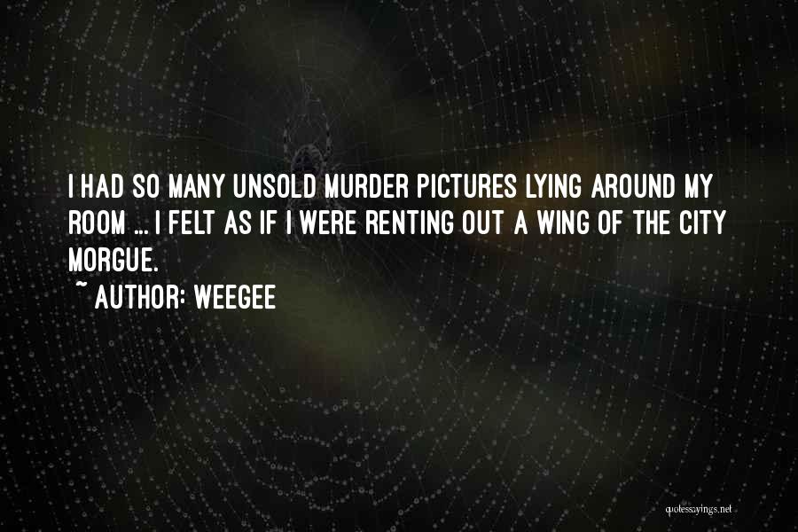 Weegee Quotes: I Had So Many Unsold Murder Pictures Lying Around My Room ... I Felt As If I Were Renting Out