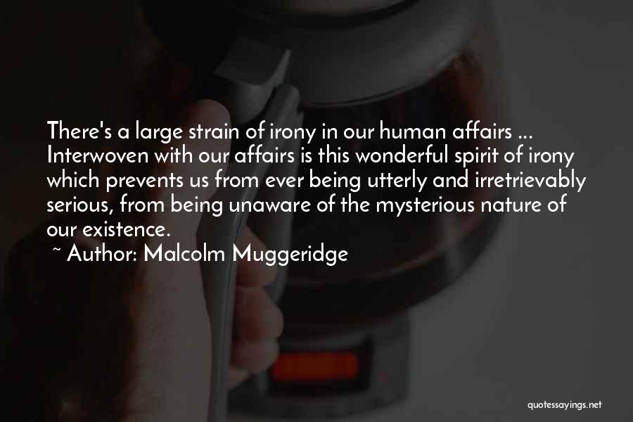 Malcolm Muggeridge Quotes: There's A Large Strain Of Irony In Our Human Affairs ... Interwoven With Our Affairs Is This Wonderful Spirit Of