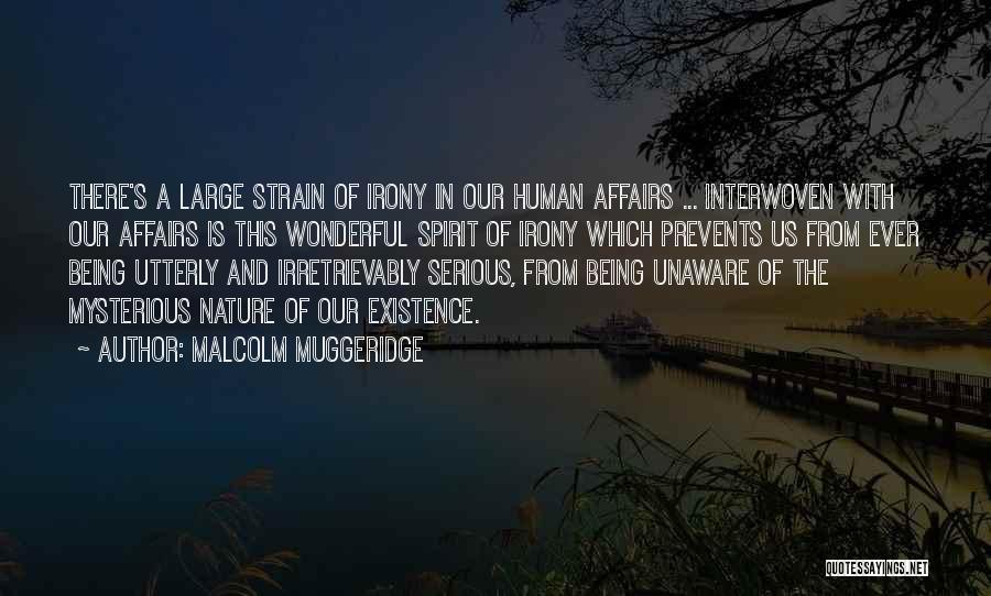 Malcolm Muggeridge Quotes: There's A Large Strain Of Irony In Our Human Affairs ... Interwoven With Our Affairs Is This Wonderful Spirit Of