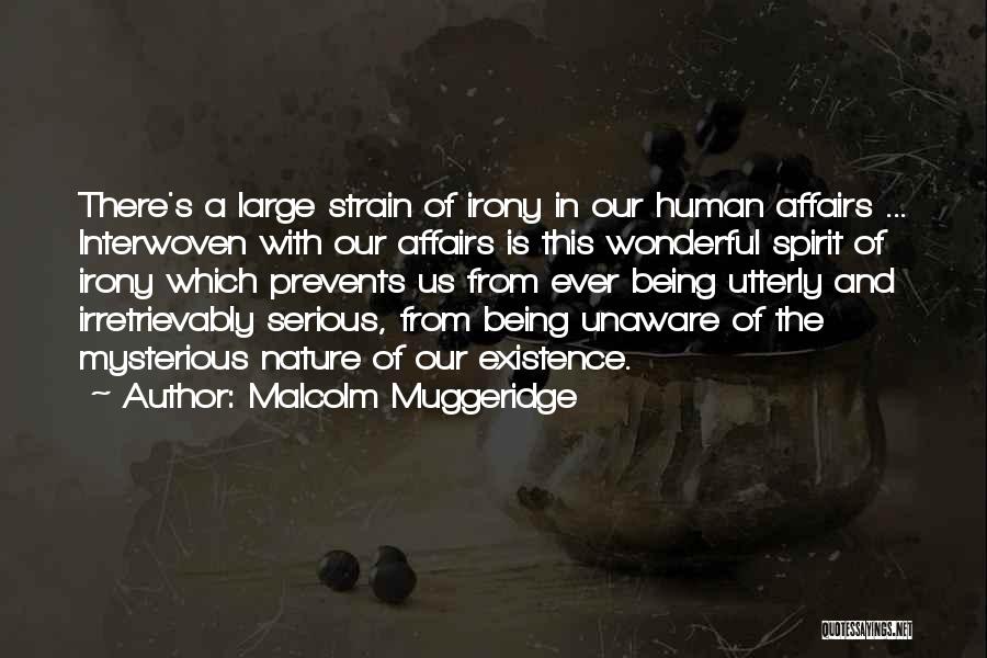 Malcolm Muggeridge Quotes: There's A Large Strain Of Irony In Our Human Affairs ... Interwoven With Our Affairs Is This Wonderful Spirit Of