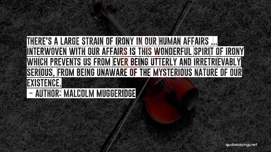 Malcolm Muggeridge Quotes: There's A Large Strain Of Irony In Our Human Affairs ... Interwoven With Our Affairs Is This Wonderful Spirit Of