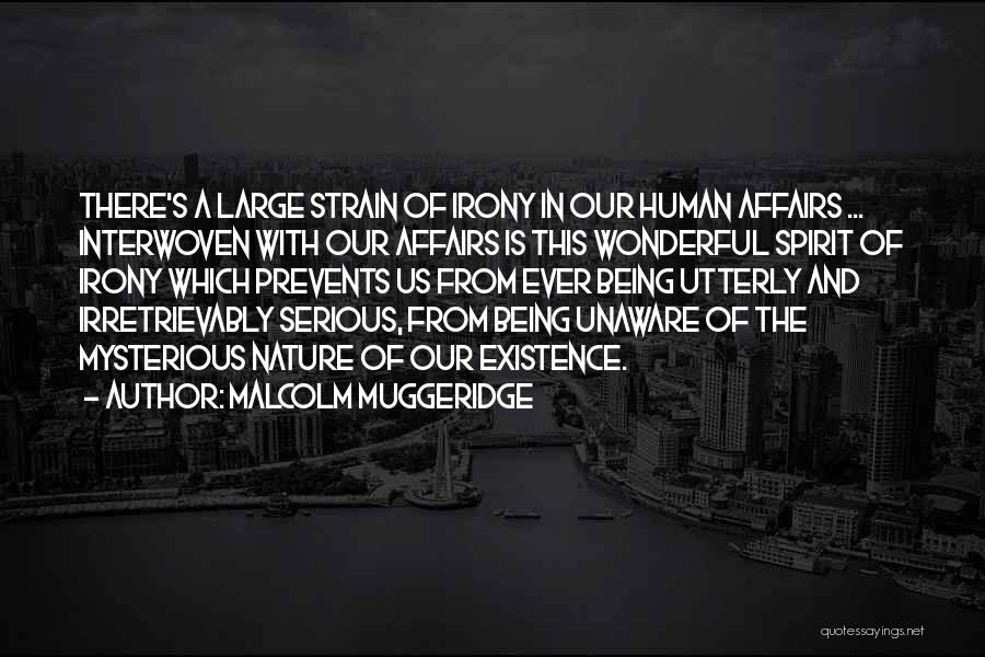 Malcolm Muggeridge Quotes: There's A Large Strain Of Irony In Our Human Affairs ... Interwoven With Our Affairs Is This Wonderful Spirit Of