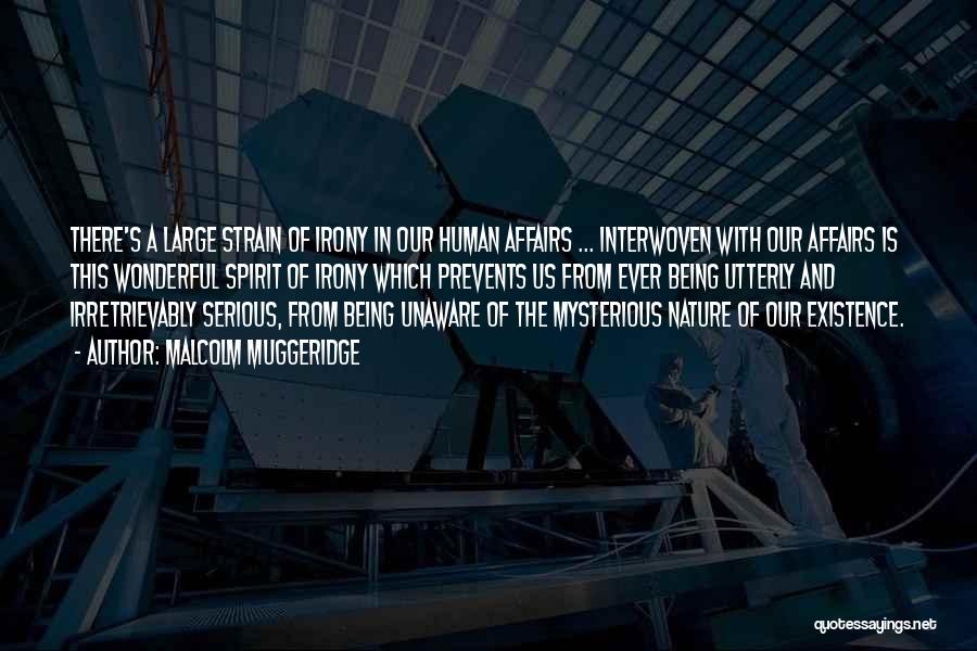 Malcolm Muggeridge Quotes: There's A Large Strain Of Irony In Our Human Affairs ... Interwoven With Our Affairs Is This Wonderful Spirit Of